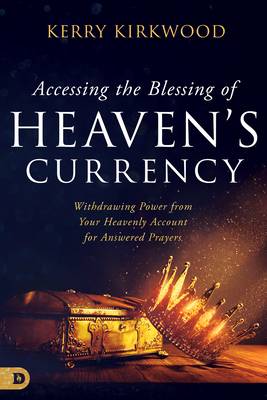 Accessing the Blessing of Heaven's Currency: Withdrawing Power from Your Heavenly Account for Answered Prayers - Kerry Kirkwood