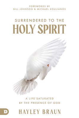 Surrendered to the Holy Spirit: A Life Saturated in the Presence of God - Hayley Braun