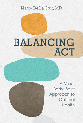 Balancing ACT: A Mind, Body, Spirit Approach to Optimal Health - Marco De La Cruz