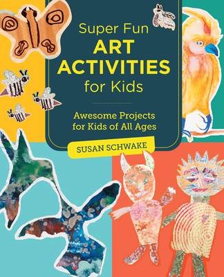 Super Fun Art Activities for Kids: Awesome Projects for Kids of All Ages - Susan Schwake