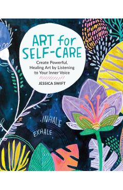 Art for Self-Care: Create Powerful, Healing Art by Listening to Your Inner Voice - Jessica Swift
