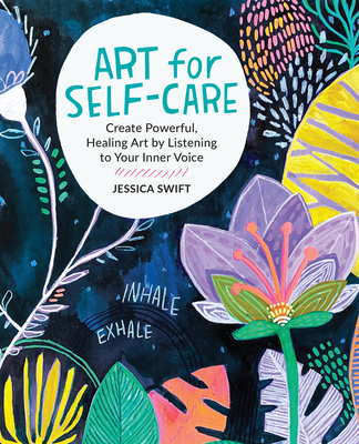 Art for Self-Care: Create Powerful, Healing Art by Listening to Your Inner Voice - Jessica Swift