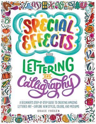 Special Effects Lettering and Calligraphy: A Beginner's Step-By-Step Guide to Creating Amazing Lettered Art - Explore New Styles, Colors, and Mediums - Grace Frösén
