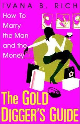 The Gold Digger's Guide: How to Marry the Man and the Money - Ivana B. Rich