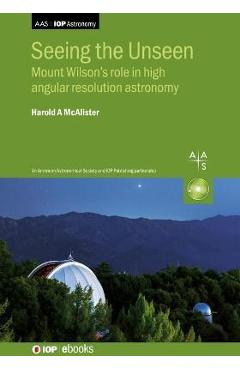 Coperta cărții 'Seeing the Unseen: Mount Wilson's role in high angular resolution astronomy - Harold A. Mcalister'