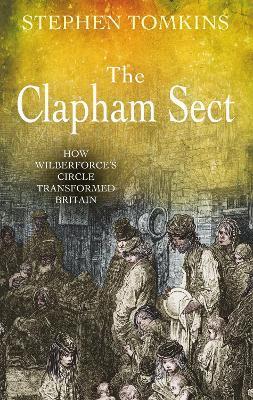 The Clapham Sect: How Wilberforce's Circle Transformed Britain - Stephen Tomkins