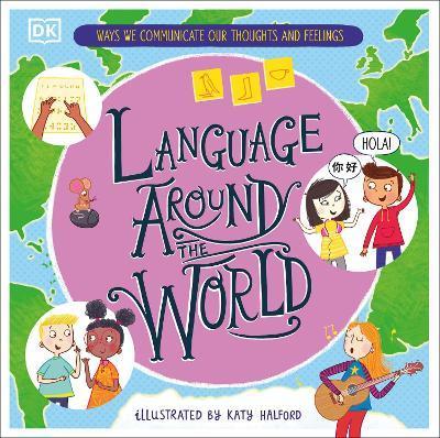 Language Around the World: Ways We Communicate Our Thoughts and Feelings - Dk