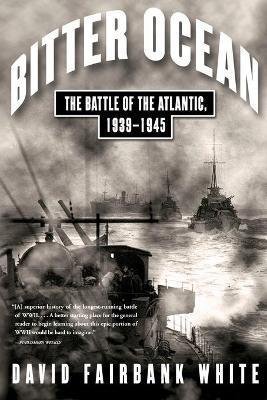 Bitter Ocean: The Battle of the Atlantic, 1939-1945 - David Fairbank White