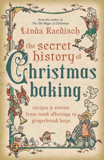 The Secret History of Christmas Baking: Recipes & Stories from Tomb Offerings to Gingerbread Boys - Linda Raedisch