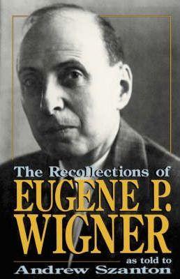 The Recollections of Eugene P Wigner - Andrew Szanton