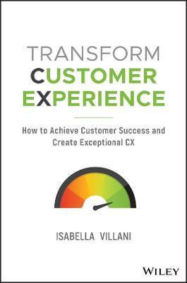 Transform Customer Experience: How to Achieve Customer Success and Create Exceptional CX - Isabella Villani