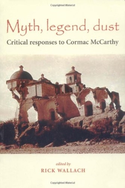 Myth, Legend, Dust: Critical Responses to Cormac McCarthy - Rick Wallach