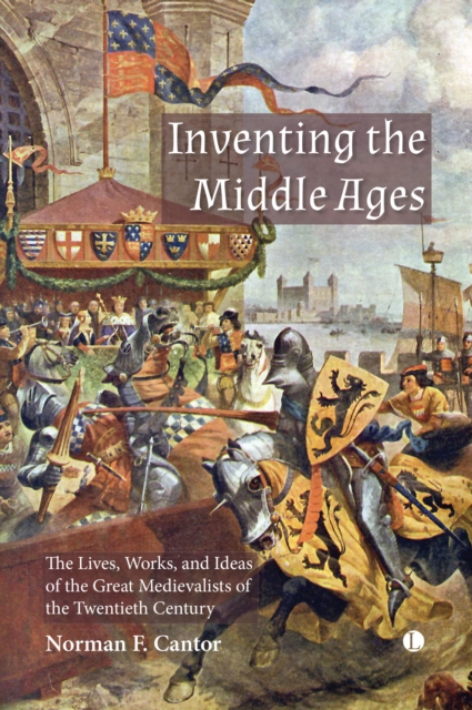 Inventing the Middle Ages: The Lives, Works, and Ideas of the Great Medievalists of the Twentieth Century - Norman Cantor