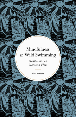 Mindfulness in Wild Swimming: Meditations on Nature & Flow - Tessa Wardley