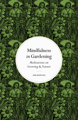 Mindfulness in Gardening: Meditations on Growing & Nature - Ark Redwood