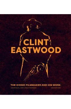 Clint Eastwood: The Iconic Filmmaker and His Work - Ian Nathan