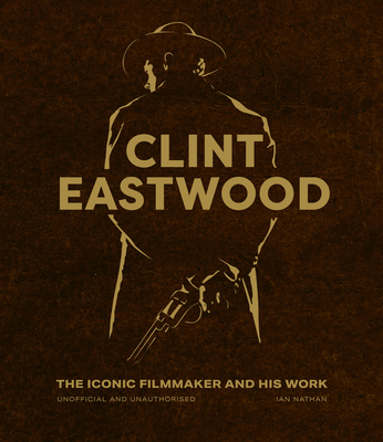 Clint Eastwood: The Iconic Filmmaker and His Work - Ian Nathan