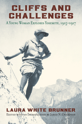 Cliffs and Challenges: A Young Woman Explores Yosemite, 1915-1917 - Laura White Brunner