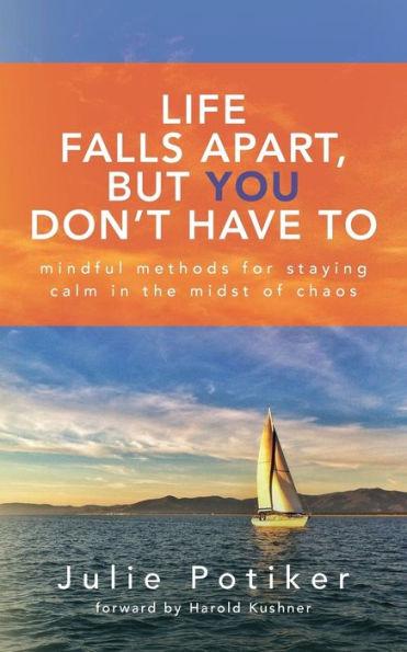 Life Falls Apart, But You Don't Have To: Mindful Methods for Staying Calm in the Midst of Chaos - Julie Potiker