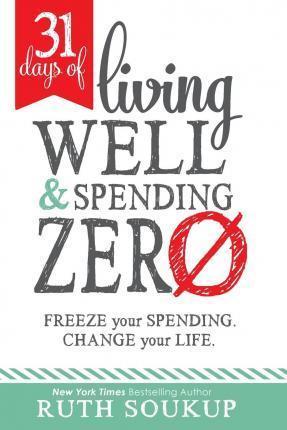 31 Days of Living Well and Spending Zero: Freeze Your Spending. Change Your Life. - Ruth Soukup