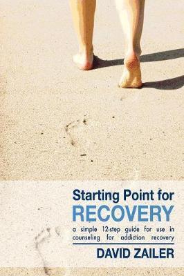 Starting Point for Recovery: A Simple 12-Step Guide for Use in Counseling for Addiction Recovery - David Zailer