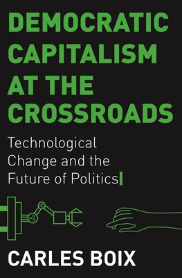 Democratic Capitalism at the Crossroads: Technological Change and the Future of Politics - Carles Boix