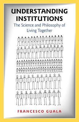 Understanding Institutions: The Science and Philosophy of Living Together - Francesco Guala