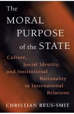 Poza produsului The Moral Purpose of the State: Culture, Social Identity, and Institutional Rationality in International Relations - Christian Reus-smit