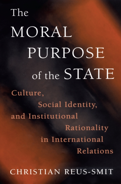 The Moral Purpose of the State: Culture, Social Identity, and Institutional Rationality in International Relations - Christian Reus-smit