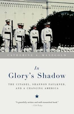 In Glory's Shadow: The Citadel, Shannon Faulkner, and a Changing America - Catherine S. Manegold