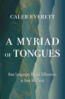 A Myriad of Tongues: How Languages Reveal Differences in How We Think - Caleb Everett