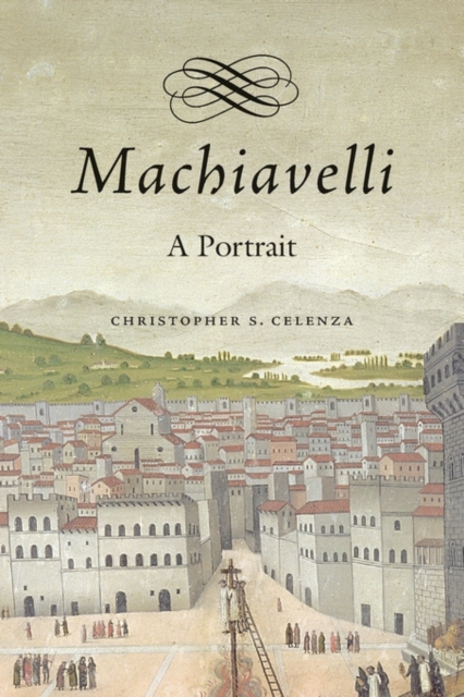 Machiavelli: A Portrait - Christopher S. Celenza