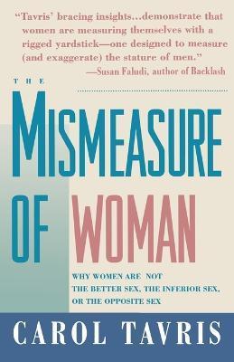 Mismeasure of Woman: Why Women Are Not the Better Sex, the Inferior Sex, or the Opposite Sex - Carol Tavris