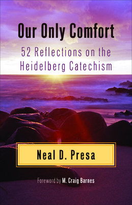 Our Only Comfort: 52 Reflections on the Heidelberg Catechism - Neal D. Presa