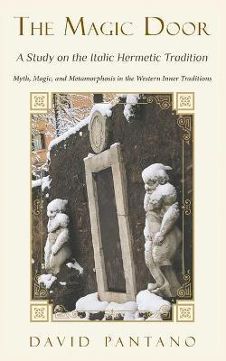 The Magic Door - A Study on the Italic Hermetic Tradition: Myth, Magic, and Metamorphosis in the Western Inner Traditions - David Pantano