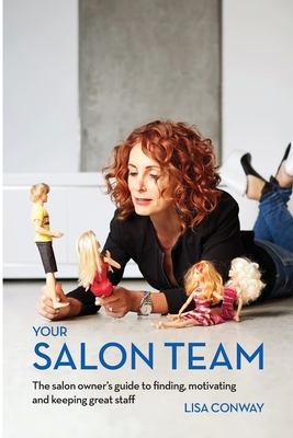 Your Salon Team: The Salon Owners Guide to Finding, Motivating and Keeping Great Staff - Lisa C. Conway