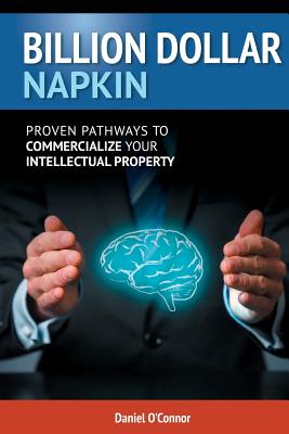 Billion Dollar Napkin: Proven Pathways for Commercialising your Intellectual Property - Daniel J. O'connor