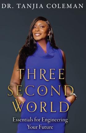 Three Second World: Essentials for Engineering Your Future - Tanjia Coleman