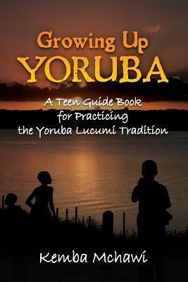 Growing Up Yoruba: A Teen Guide Book for Practicing the Yoruba Lucumi Tradition - Kemba Mchawi