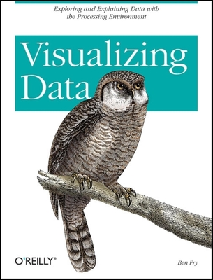Visualizing Data: Exploring and Explaining Data with the Processing Environment - Ben Fry