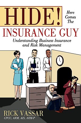 Hide! Here Comes the Insurance Guy: Understanding Business Insurance and Risk Management - Rick Vassar