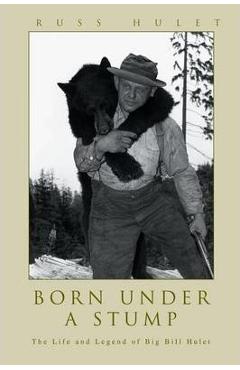 Coperta cărții 'Born Under A Stump: The Life and Legend of Big Bill Hulet - Russ Hulet'