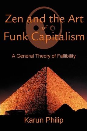 Zen and the Art of Funk Capitalism: A General Theory of Fallibility - Karun Philip