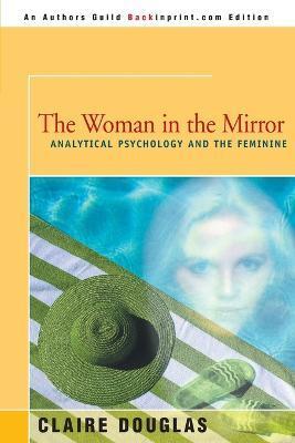The Woman in the Mirror: Analytical Psychology and the Feminie - Claire Douglas