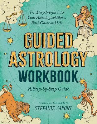 Guided Astrology Workbook: A Step-By-Step Guide for Deep Insight Into Your Astrological Signs, Birth Chart, and Life - Stefanie Caponi
