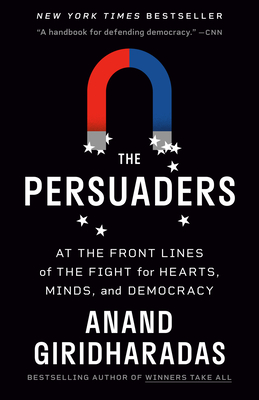 The Persuaders: At the Front Lines of the Fight for Hearts, Minds, and Democracy - Anand Giridharadas