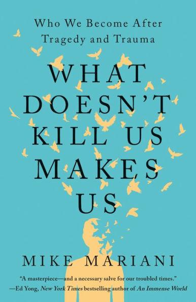 What Doesn't Kill Us Makes Us: Who We Become After Tragedy and Trauma - Mike Mariani