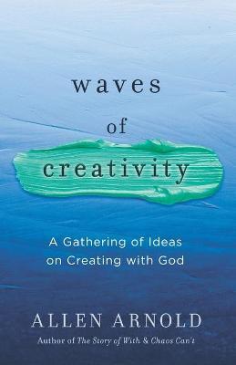 Waves of Creativity: A Gathering of Ideas on Creating with God - Allen Arnold