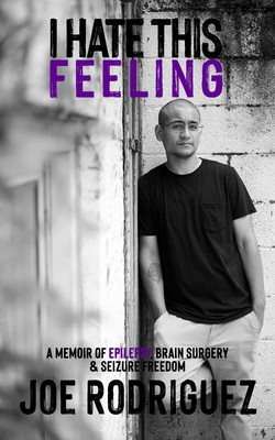 I Hate This Feeling: A Memoir of Epilepsy, Brain Surgery & Seizure Freedom - Joe Rodriguez