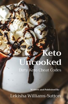 Keto Uncooked: Dirty Keto Cheat Codes - Lekisha Williams-sutton